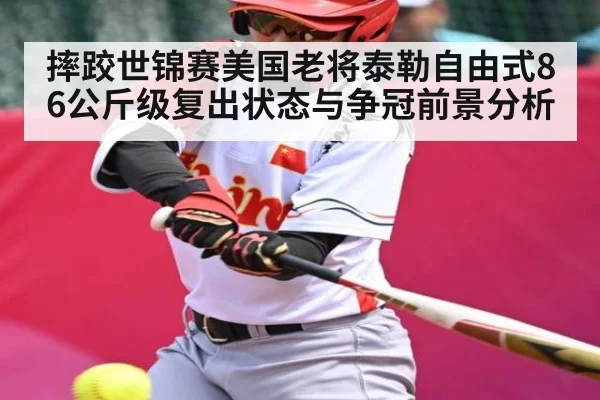 摔跤世锦赛美国老将泰勒自由式86公斤级复出状态与争冠前景分析